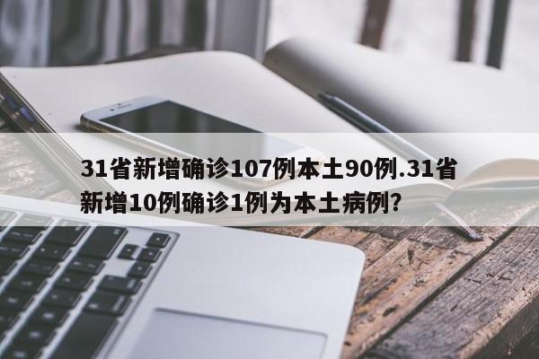 31省新增确诊107例本土90例.31省新增10例确诊1例为本土病例？